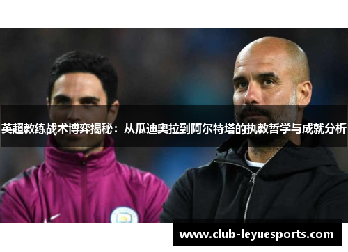 英超教练战术博弈揭秘:从瓜迪奥拉到阿尔特塔的执教哲学与成就分析 英超教练战术博弈揭秘:从瓜迪奥拉到阿尔特塔的执教哲学与成就分析