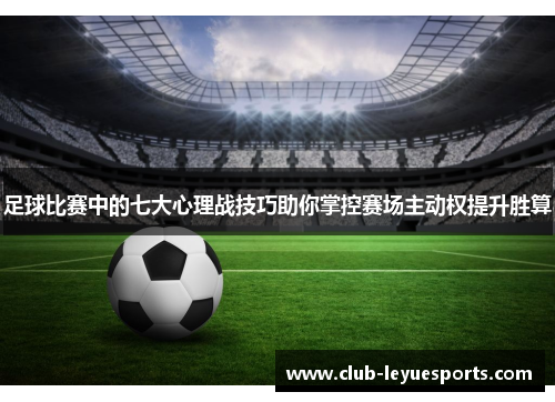足球比赛中的七大心理战技巧助你掌控赛场主动权提升胜算 足球比赛中的七大心理战技巧助你掌控赛场主动权提升胜算