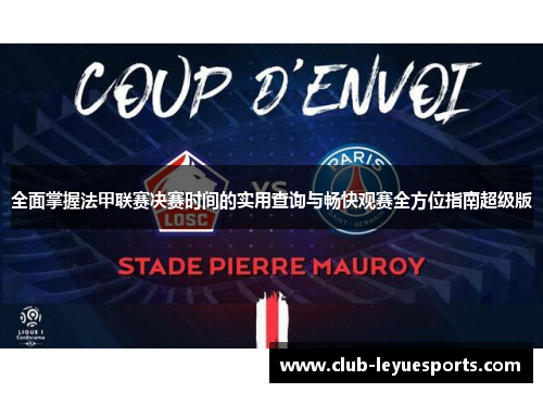 全面掌握法甲联赛决赛时间的实用查询与畅快观赛全方位指南超级版 全面掌握法甲联赛决赛时间的实用查询与畅快观赛全方位指南超级版