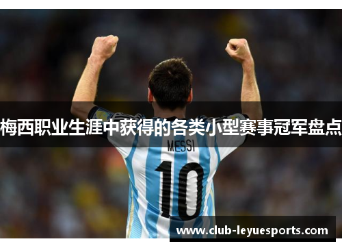 梅西职业生涯中获得的各类小型赛事冠军盘点 梅西职业生涯中获得的各类小型赛事冠军盘点