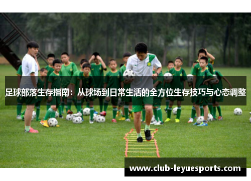 足球部落生存指南：从球场到日常生活的全方位生存技巧与心态调整