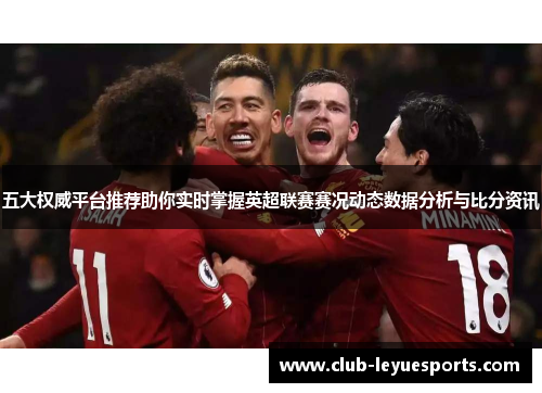 五大权威平台推荐助你实时掌握英超联赛赛况动态数据分析与比分资讯 五大权威平台推荐助你实时掌握英超联赛赛况动态数据分析与比分资讯