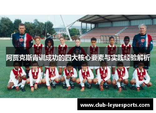 阿贾克斯青训成功的四大核心要素与实践经验解析 阿贾克斯青训成功的四大核心要素与实践经验解析