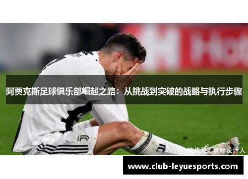 阿贾克斯足球俱乐部崛起之路:从挑战到突破的战略与执行步骤 阿贾克斯足球俱乐部崛起之路:从挑战到突破的战略与执行步骤
