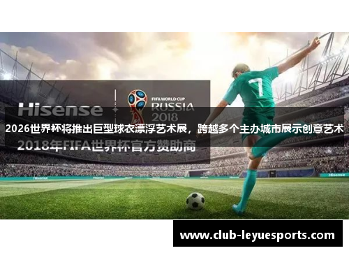 2026世界杯将推出巨型球衣漂浮艺术展,跨越多个主办城市展示创意艺术 2026世界杯将推出巨型球衣漂浮艺术展,跨越多个主办城市展示创意艺术