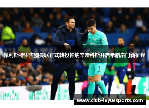 佩利斯特里告别曼联正式转投帕纳辛奈科斯开启希腊豪门新征程