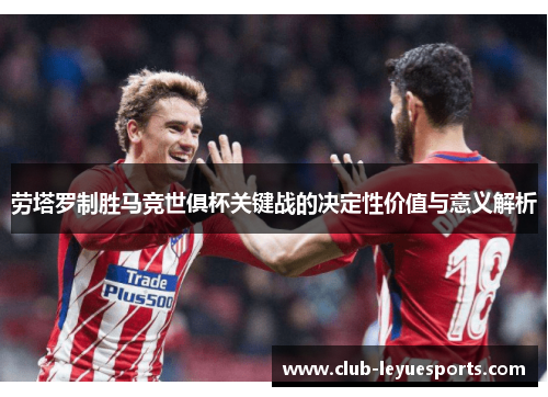 劳塔罗制胜马竞世俱杯关键战的决定性价值与意义解析