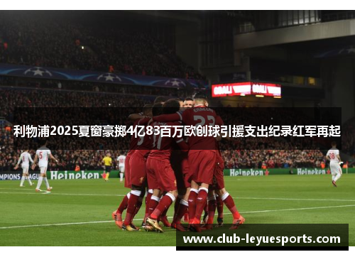 利物浦2025夏窗豪掷4亿83百万欧创球引援支出纪录红军再起 利物浦2025夏窗豪掷4亿83百万欧创球引援支出纪录红军再起