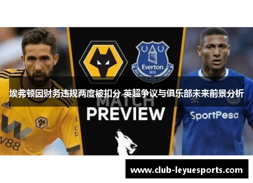 埃弗顿因财务违规两度被扣分 英超争议与俱乐部未来前景分析 埃弗顿因财务违规两度被扣分 英超争议与俱乐部未来前景分析