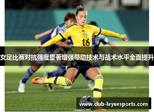 女足比赛对抗强度显著增强带动技术与战术水平全面提升