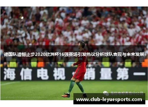 德国队遗憾止步2020欧洲杯16强赛场引发热议分析球队表现与未来发展 德国队遗憾止步2020欧洲杯16强赛场引发热议分析球队表现与未来发展