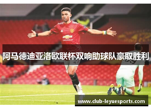 阿马德迪亚洛欧联杯双响助球队豪取胜利 阿马德迪亚洛欧联杯双响助球队豪取胜利