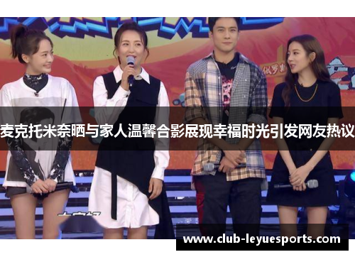麦克托米奈晒与家人温馨合影展现幸福时光引发网友热议 麦克托米奈晒与家人温馨合影展现幸福时光引发网友热议