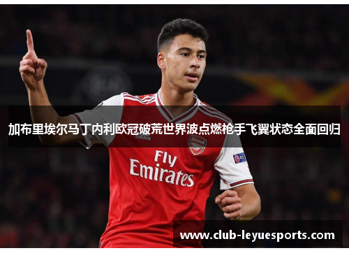 加布里埃尔马丁内利欧冠破荒世界波点燃枪手飞翼状态全面回归 加布里埃尔马丁内利欧冠破荒世界波点燃枪手飞翼状态全面回归
