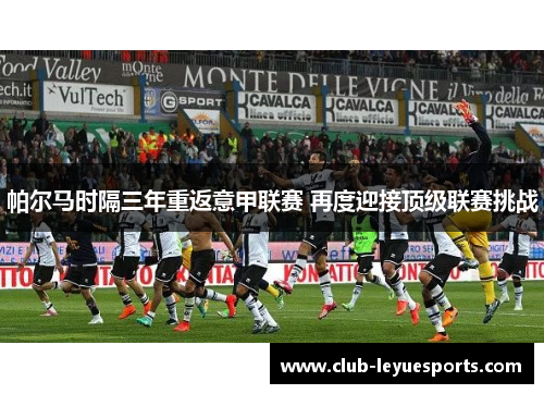 帕尔马时隔三年重返意甲联赛 再度迎接顶级联赛挑战 帕尔马时隔三年重返意甲联赛 再度迎接顶级联赛挑战