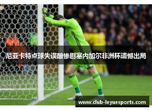 尼亚卡特点球失误酿惨剧塞内加尔非洲杯遗憾出局 尼亚卡特点球失误酿惨剧塞内加尔非洲杯遗憾出局